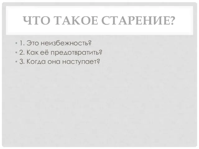 ЧТО ТАКОЕ СТАРЕНИЕ? 1. Это неизбежность? 2. Как её предотвратить? 3. Когда она наступает?