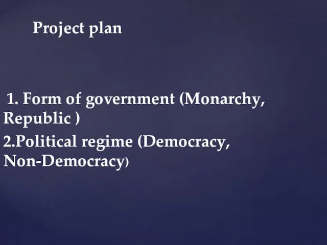 1. Form of government (Monarchy, Republic ) 2.Political regime (Democracy, Non-Democracy) Project plan