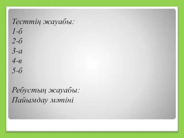 Тесттің жауабы: 1-б 2-б 3-а 4-в 5-б Ребустың жауабы: Пайымдау мәтіні