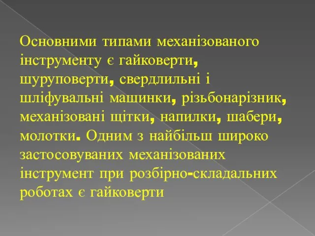 Основними типами механізованого інструменту є гайковерти, шуруповерти, свердлильні і шліфувальні машинки,