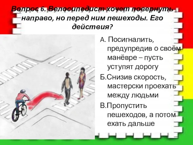 Вопрос 6. Велосипедист хочет повернуть направо, но перед ним пешеходы. Его