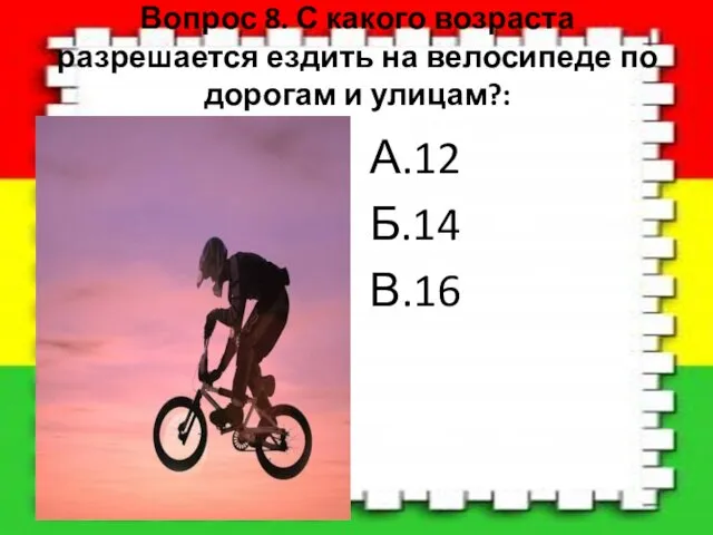 Вопрос 8. С какого возраста разрешается ездить на велосипеде по дорогам и улицам?: А.12 Б.14 В.16