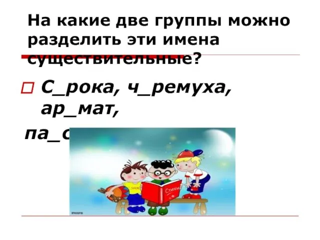 На какие две группы можно разделить эти имена существительные? С_рока, ч_ремуха, ар_мат, па_сажир, за_ц.