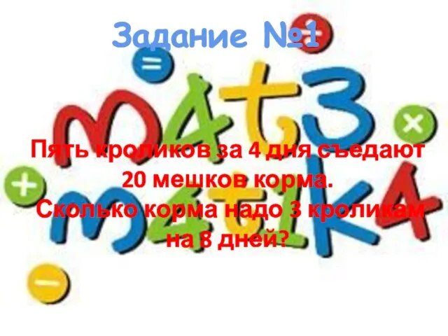 Задание №1 Пять кроликов за 4 дня съедают 20 мешков корма.