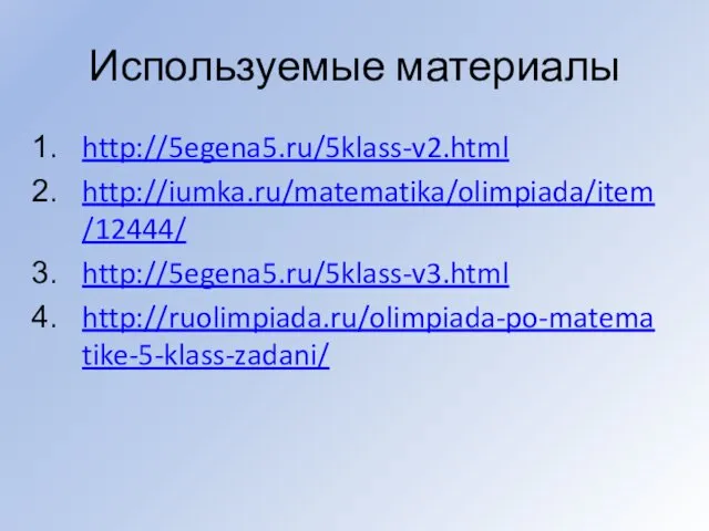Используемые материалы http://5egena5.ru/5klass-v2.html http://iumka.ru/matematika/olimpiada/item/12444/ http://5egena5.ru/5klass-v3.html http://ruolimpiada.ru/olimpiada-po-matematike-5-klass-zadani/