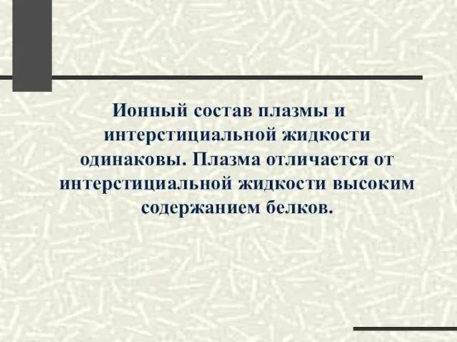 Ионный состав плазмы и интерстициальной жидкости одинаковы. Плазма отличается от интерстициальной жидкости высоким содержанием белков.