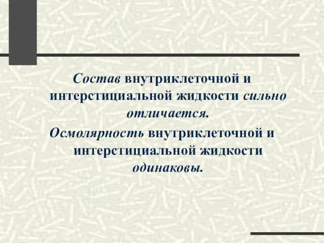 Состав внутриклеточной и интерстициальной жидкости сильно отличается. Осмолярность внутриклеточной и интерстициальной жидкости одинаковы.