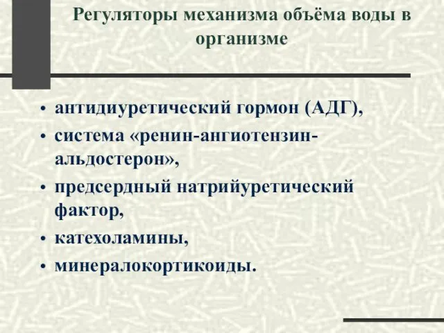 Регуляторы механизма объёма воды в организме антидиуретический гормон (АДГ), система «ренин-ангиотензин-альдостерон», предсердный натрийуретический фактор, катехоламины, минералокортикоиды.