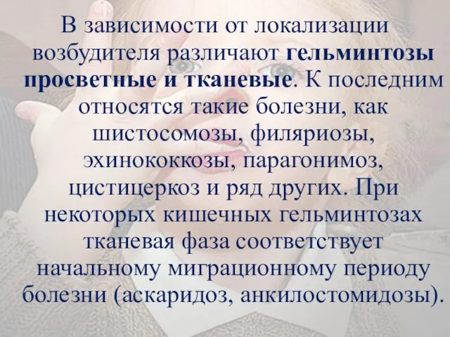 В зависимости от локализации возбудителя различают гельминтозы просветные и тканевые. К