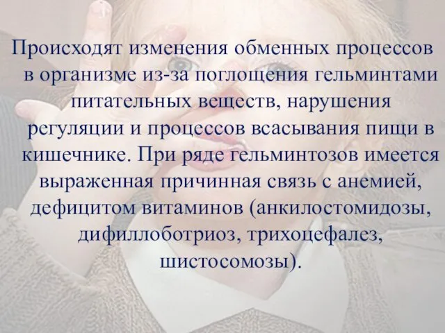 Происходят изменения обменных процессов в организме из-за поглощения гельминтами питательных веществ,