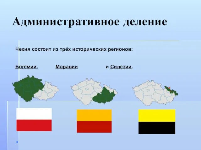 Административное деление Чехия состоит из трёх исторических регионов: Богемии, Моравии и Силезии.