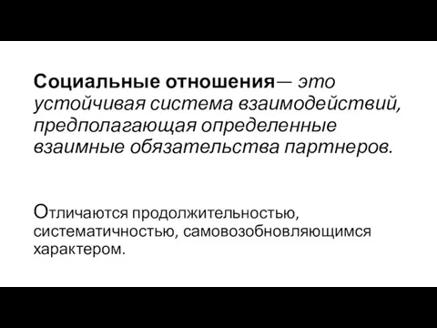 Социальные отношения— это устойчивая система взаимодействий, предполагающая определенные взаимные обязательства парт­неров. Отличаются продолжительностью, систематичностью, самовозобновляющимся характером.