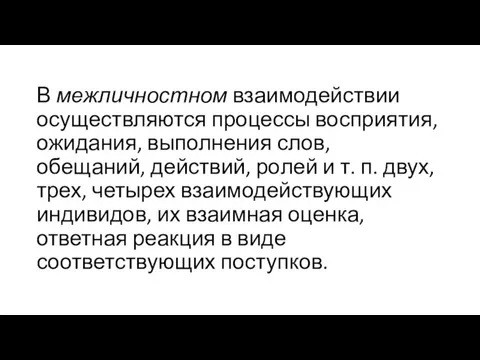 В межличностном взаимодействии осуществляются процес­сы восприятия, ожидания, выполнения слов, обещаний, действий,