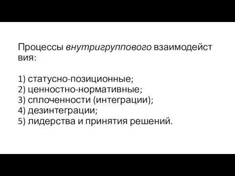 Процессы внутригруппового взаимодействия: 1) статусно-позиционные; 2) ценностно-нормативные; 3) сплоченности (интеграции); 4)