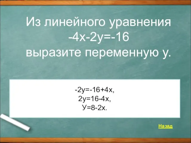 Из линейного уравнения -4x-2y=-16 выразите переменную y. Назад -2у=-16+4х, 2у=16-4х, У=8-2х.