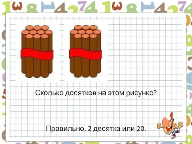 Сколько десятков на этом рисунке? Правильно, 2 десятка или 20.