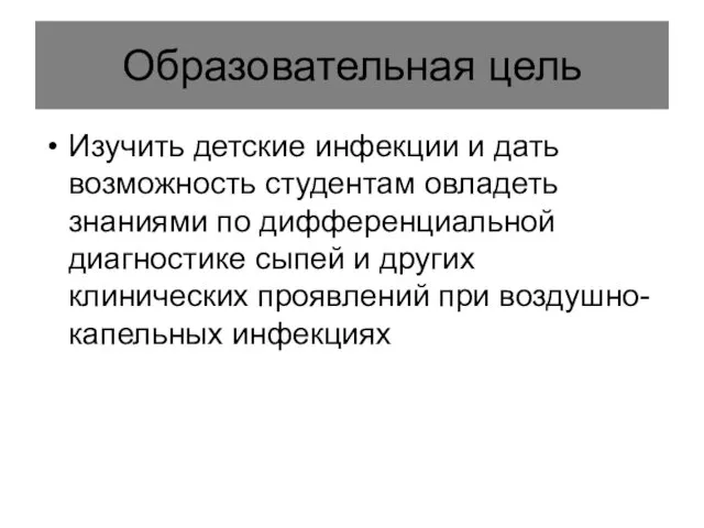 Образовательная цель Изучить детские инфекции и дать возможность студентам овладеть знаниями