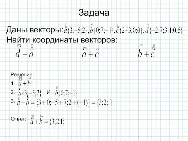 Задача Даны векторы: Найти координаты векторов: Решение: 1. 2. И 3. Ответ: