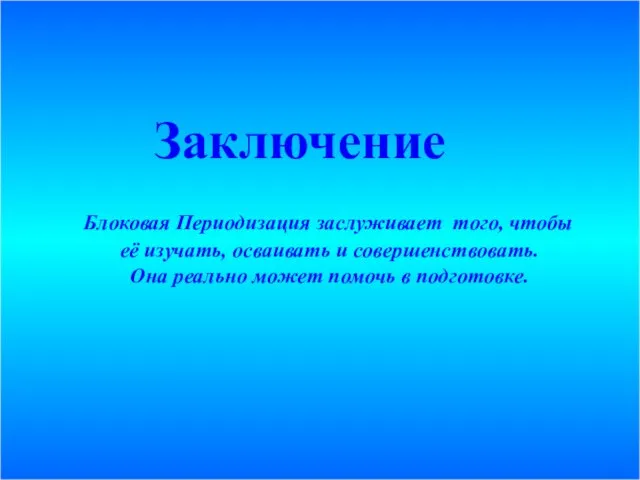 Заключение Блоковая Периодизация заслуживает того, чтобы её изучать, осваивать и совершенствовать.