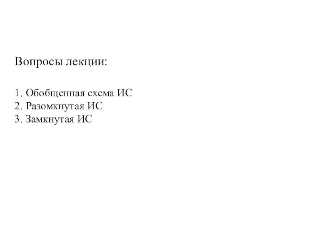 Вопросы лекции: 1. Обобщенная схема ИС 2. Разомкнутая ИС 3. Замкнутая ИС