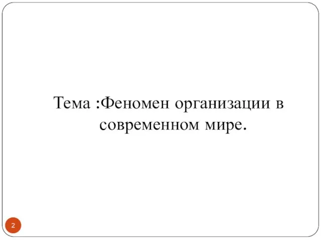 Тема :Феномен организации в современном мире.