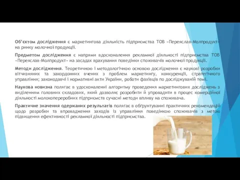 Об’єктом дослідження є маркетингова діяльність підприємства ТОВ »Переяслав-Молпродукт» на ринку молочної