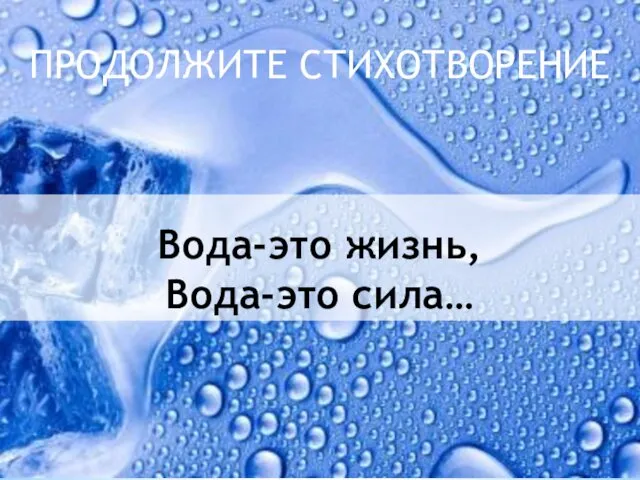 Вода-это жизнь, Вода-это сила… ПРОДОЛЖИТЕ СТИХОТВОРЕНИЕ