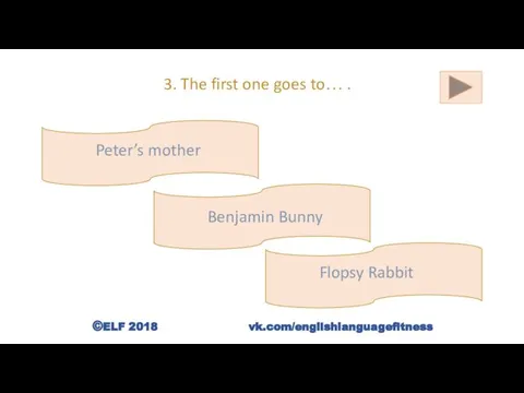 3. The first one goes to… . Benjamin Bunny Peter’s mother Flopsy Rabbit ©ELF 2018 vk.com/englishlanguagefitness