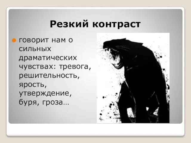 Резкий контраст говорит нам о сильных драматических чувствах: тревога, решительность, ярость, утверждение, буря, гроза…