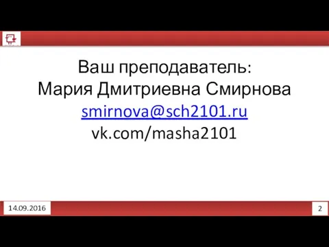 2 14.09.2016 Ваш преподаватель: Мария Дмитриевна Смирнова smirnova@sch2101.ru vk.com/masha2101