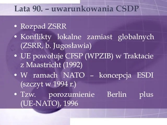 Lata 90. – uwarunkowania CSDP Rozpad ZSRR Konflikty lokalne zamiast globalnych