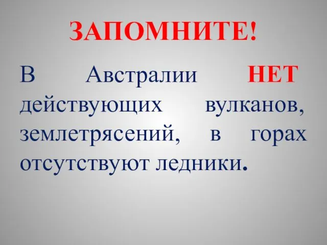 ЗАПОМНИТЕ! В Австралии НЕТ действующих вулканов, землетрясений, в горах отсутствуют ледники.