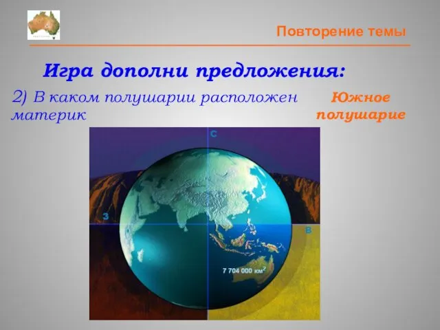 Повторение темы Южное полушарие Игра дополни предложения: 2) В каком полушарии расположен материк