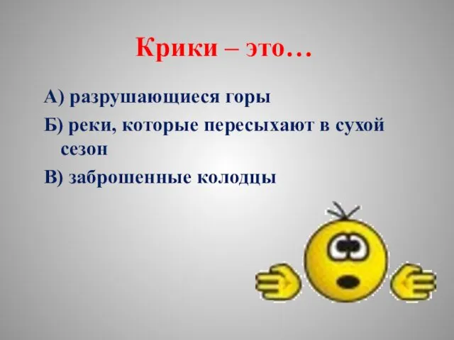 Крики – это… А) разрушающиеся горы Б) реки, которые пересыхают в сухой сезон В) заброшенные колодцы