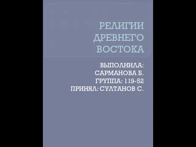 РЕЛИГИИ ДРЕВНЕГО ВОСТОКА ВЫПОЛНИЛА: САРМАНОВА Б. ГРУППА: 119-52 ПРИНЯЛ: СУЛТАНОВ С.