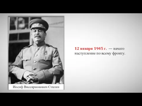 Иосиф Виссарионович Сталин 12 января 1945 г. — начато наступление по всему фронту.