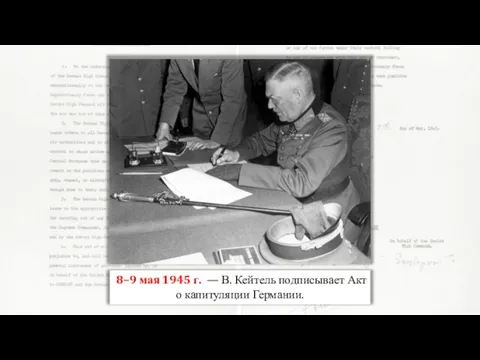 8–9 мая 1945 г. — В. Кейтель подписывает Акт о капитуляции Германии.