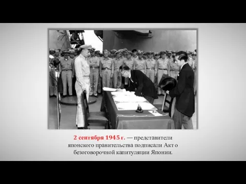 2 сентября 1945 г. — представители японского правительства подписали Акт о безоговорочной капитуляции Японии.