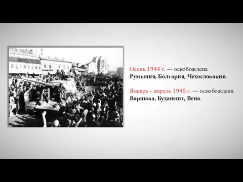 Осень 1944 г. — освобождена Румыния, Болгария, Чехословакия. Январь – апрель