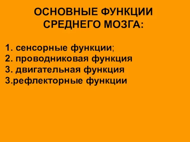 ОСНОВНЫЕ ФУНКЦИИ СРЕДНЕГО МОЗГА: 1. сенсорные функции; 2. проводниковая функция 3. двигательная функция 3.рефлекторные функции