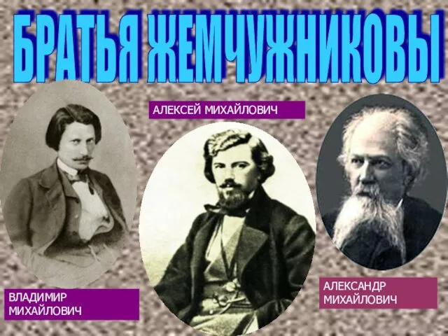 БРАТЬЯ ЖЕМЧУЖНИКОВЫ ВЛАДИМИР МИХАЙЛОВИЧ АЛЕКСЕЙ МИХАЙЛОВИЧ АЛЕКСАНДР МИХАЙЛОВИЧ