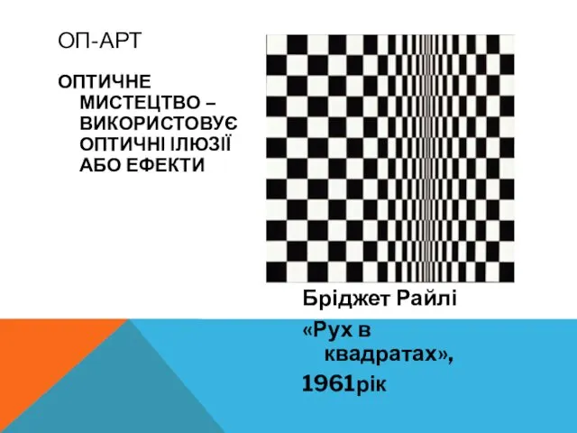 ОПТИЧНЕ МИСТЕЦТВО – ВИКОРИСТОВУЄ ОПТИЧНІ ІЛЮЗІЇ АБО ЕФЕКТИ Бріджет Райлі «Рух в квадратах», 1961рік ОП-АРТ