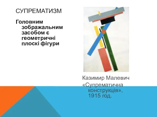 Головним зображальним засобом є геометричні плоскі фігури Казимир Малевич «Супрематична конструкція», 1915 год. СУПРЕМАТИЗМ