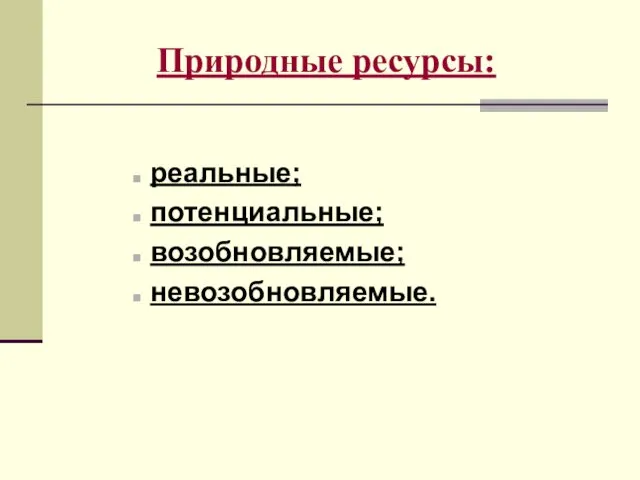 Природные ресурсы: реальные; потенциальные; возобновляемые; невозобновляемые.