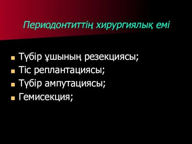 Периодонтиттің хирургиялық емі Түбір ұшының резекциясы; Тіс реплантациясы; Түбір ампутациясы; Гемисекция;