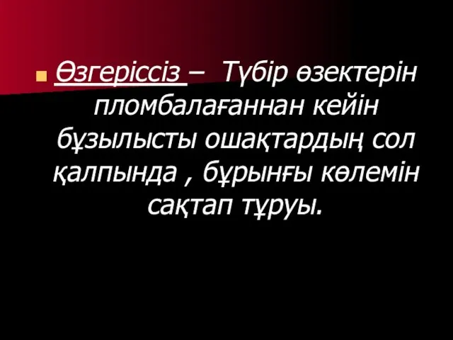 Өзгеріссіз – Түбір өзектерін пломбалағаннан кейін бұзылысты ошақтардың сол қалпында , бұрынғы көлемін сақтап тұруы.