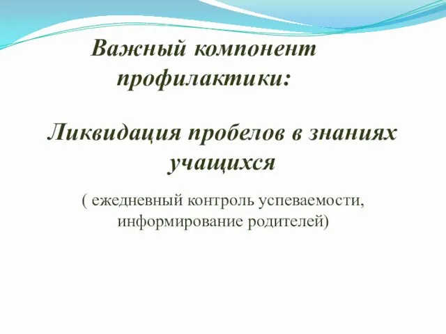 Важный компонент профилактики: Ликвидация пробелов в знаниях учащихся ( ежедневный контроль успеваемости, информирование родителей)