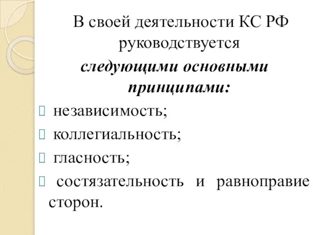 В своей деятельности КС РФ руководствуется следующими основными принципами: независимость; коллегиальность; гласность; состязательность и равноправие сторон.