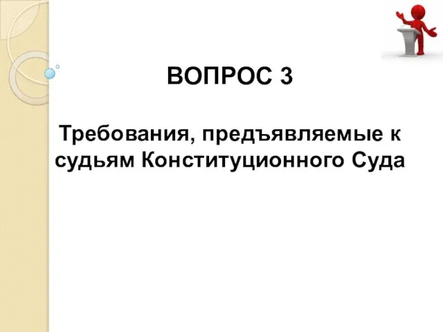 ВОПРОС 3 Требования, предъявляемые к судьям Конституционного Суда