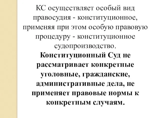 КС осуществляет особый вид правосудия - конституционное, применяя при этом особую